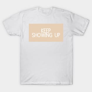 Keep Showing Up - Motivational and Inspiring Work Quotes T-Shirt